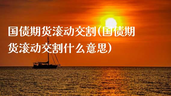 国债期货滚动交割(国债期货滚动交割什么意思)_https://www.qianjuhuagong.com_期货开户_第1张