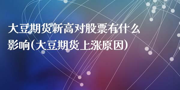 大豆期货新高对股票有什么影响(大豆期货上涨原因)_https://www.qianjuhuagong.com_期货百科_第1张