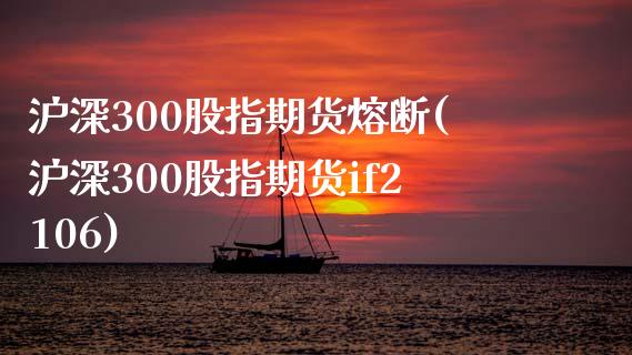 沪深300股指期货熔断(沪深300股指期货if2106)_https://www.qianjuhuagong.com_期货直播_第1张