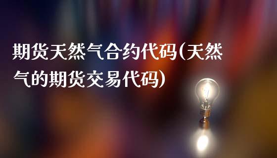 期货天然气合约代码(天然气的期货交易代码)_https://www.qianjuhuagong.com_期货开户_第1张