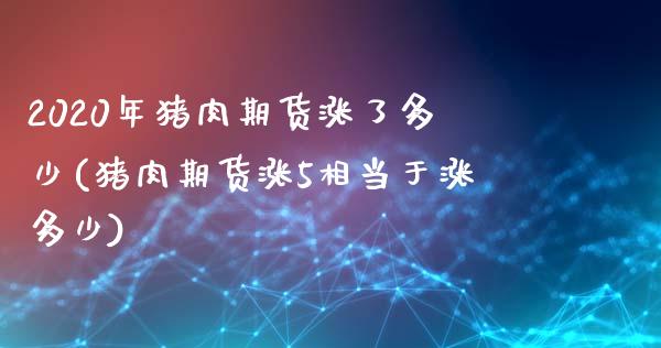 2020年猪肉期货涨了多少(猪肉期货涨5相当于涨多少)_https://www.qianjuhuagong.com_期货行情_第1张