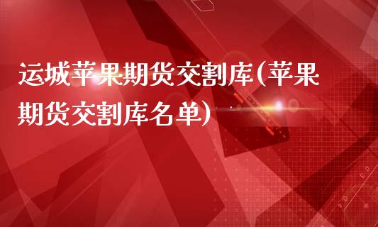 运城苹果期货交割库(苹果期货交割库名单)_https://www.qianjuhuagong.com_期货行情_第1张