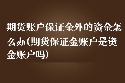 期货账户保证金外的资金怎么办(期货保证金账户是资金账户吗)_https://www.qianjuhuagong.com_期货百科_第1张