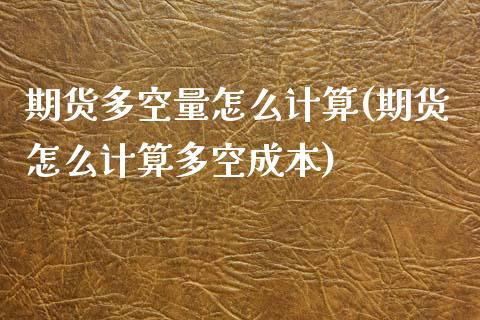 期货多空量怎么计算(期货怎么计算多空成本)_https://www.qianjuhuagong.com_期货平台_第1张