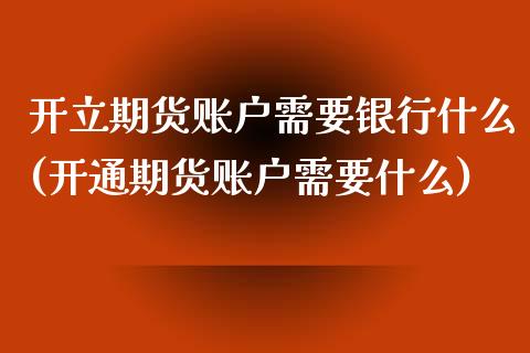 开立期货账户需要银行什么(开通期货账户需要什么)_https://www.qianjuhuagong.com_期货直播_第1张