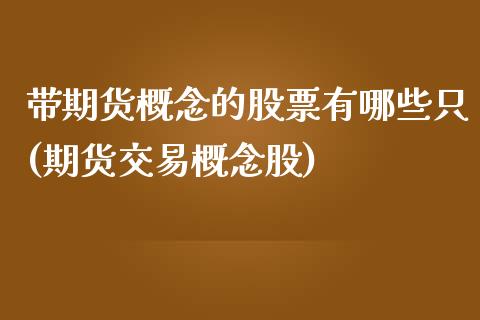 带期货概念的股票有哪些只(期货交易概念股)_https://www.qianjuhuagong.com_期货开户_第1张