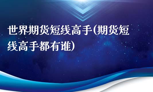 世界期货短线高手(期货短线高手都有谁)_https://www.qianjuhuagong.com_期货百科_第1张