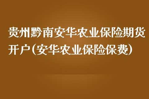 贵州黔南安华农业保险期货开户(安华农业保险保费)_https://www.qianjuhuagong.com_期货直播_第1张