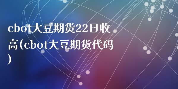 cbot大豆期货22日收高(cbot大豆期货代码)_https://www.qianjuhuagong.com_期货开户_第1张