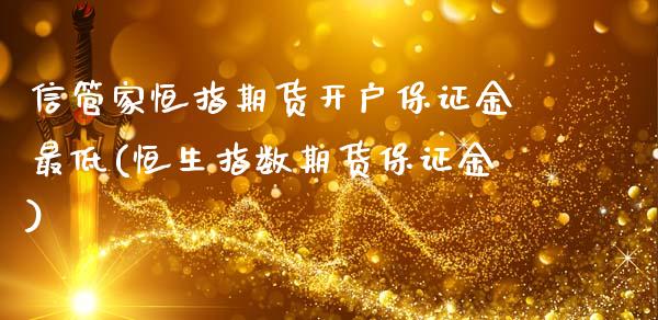 信管家恒指期货开户保证金最低(恒生指数期货保证金)_https://www.qianjuhuagong.com_期货行情_第1张