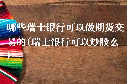 哪些瑞士银行可以做期货交易的(瑞士银行可以炒股么)_https://www.qianjuhuagong.com_期货直播_第1张