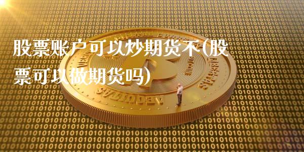 股票账户可以炒期货不(股票可以做期货吗)_https://www.qianjuhuagong.com_期货行情_第1张