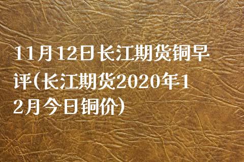 11月12日长江期货铜早评(长江期货2020年12月今日铜价)_https://www.qianjuhuagong.com_期货百科_第1张