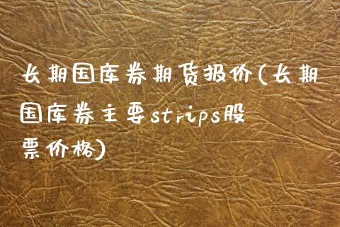 长期国库券期货报价(长期国库券主要strips股票价格)_https://www.qianjuhuagong.com_期货直播_第1张