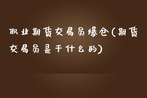 职业期货交易员爆仓(期货交易员是干什么的)_https://www.qianjuhuagong.com_期货开户_第1张