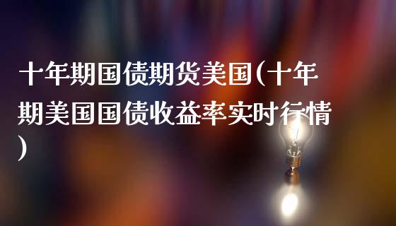 十年期国债期货美国(十年期美国国债收益率实时行情)_https://www.qianjuhuagong.com_期货开户_第1张