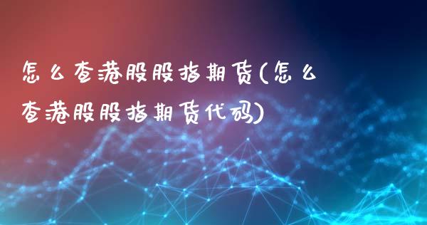 怎么查港股股指期货(怎么查港股股指期货代码)_https://www.qianjuhuagong.com_期货平台_第1张