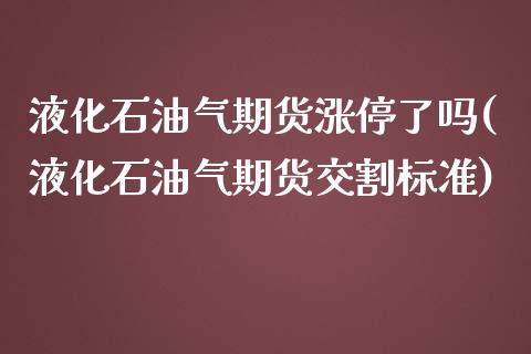 液化石油气期货涨停了吗(液化石油气期货交割标准)_https://www.qianjuhuagong.com_期货平台_第1张