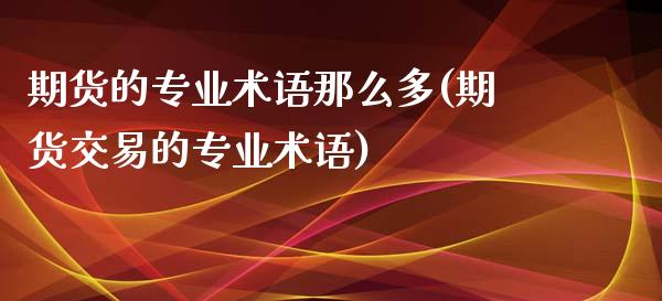 期货的专业术语那么多(期货交易的专业术语)_https://www.qianjuhuagong.com_期货百科_第1张