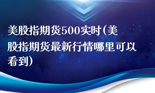 美股指期货500实时(美股指期货最新行情哪里可以看到)_https://www.qianjuhuagong.com_期货开户_第1张