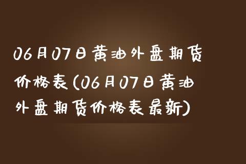 06月07日黄油外盘期货价格表(06月07日黄油外盘期货价格表最新)_https://www.qianjuhuagong.com_期货行情_第1张