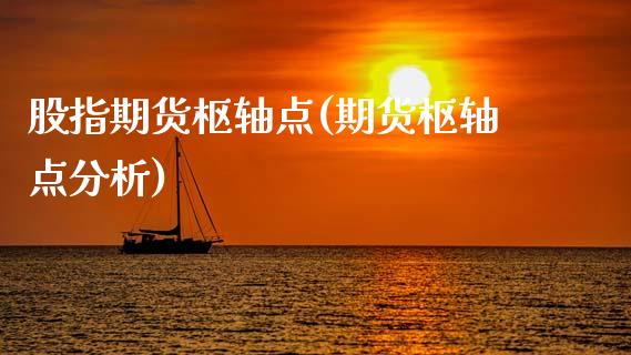 股指期货枢轴点(期货枢轴点分析)_https://www.qianjuhuagong.com_期货行情_第1张