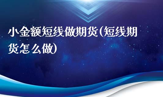 小金额短线做期货(短线期货怎么做)_https://www.qianjuhuagong.com_期货直播_第1张