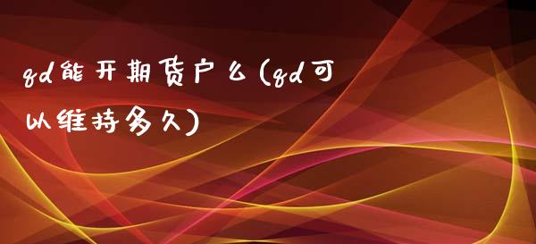 qd能开期货户么(qd可以维持多久)_https://www.qianjuhuagong.com_期货直播_第1张