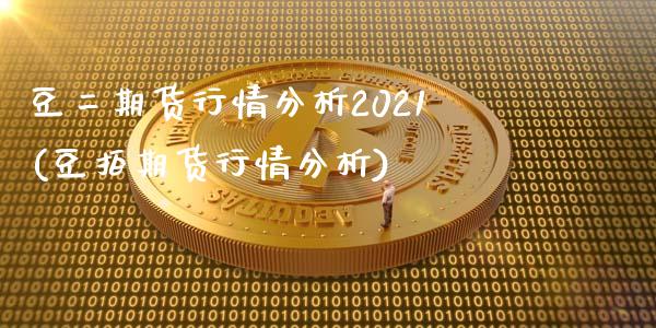 豆二期货行情分析2021(豆拍期货行情分析)_https://www.qianjuhuagong.com_期货直播_第1张