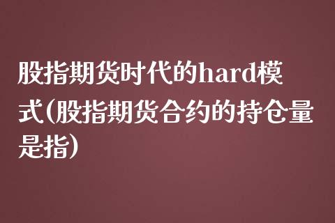 股指期货时代的hard模式(股指期货合约的持仓量是指)_https://www.qianjuhuagong.com_期货开户_第1张