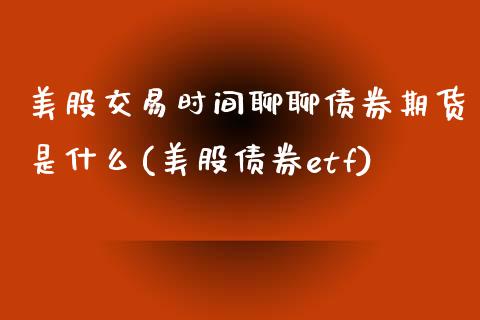 美股交易时间聊聊债券期货是什么(美股债券etf)_https://www.qianjuhuagong.com_期货百科_第1张