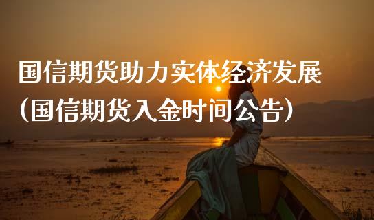 国信期货助力实体经济发展(国信期货入金时间公告)_https://www.qianjuhuagong.com_期货开户_第1张