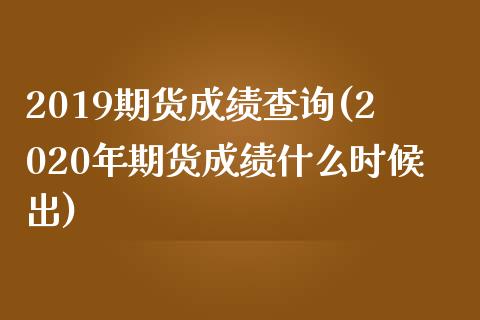 2019期货成绩查询(2020年期货成绩什么时候出)_https://www.qianjuhuagong.com_期货直播_第1张