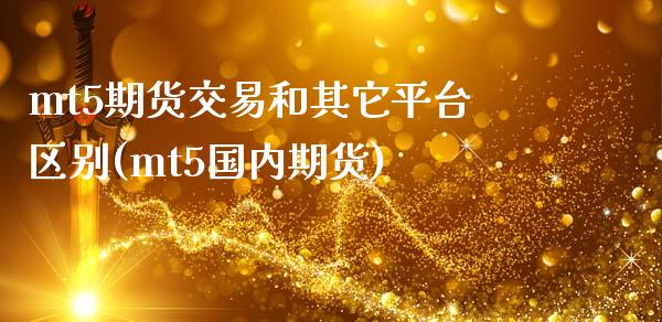 mt5期货交易和其它平台区别(mt5国内期货)_https://www.qianjuhuagong.com_期货百科_第1张