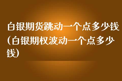 白银期货跳动一个点多少钱(白银期权波动一个点多少钱)_https://www.qianjuhuagong.com_期货百科_第1张