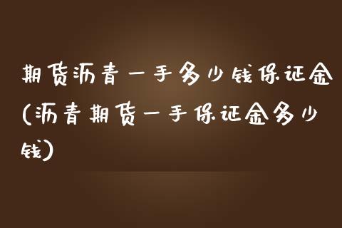 期货沥青一手多少钱保证金(沥青期货一手保证金多少钱)_https://www.qianjuhuagong.com_期货平台_第1张