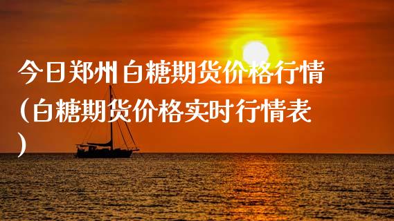 今日郑州白糖期货价格行情(白糖期货价格实时行情表)_https://www.qianjuhuagong.com_期货开户_第1张