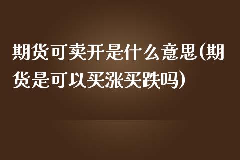 期货可卖开是什么意思(期货是可以买涨买跌吗)_https://www.qianjuhuagong.com_期货行情_第1张