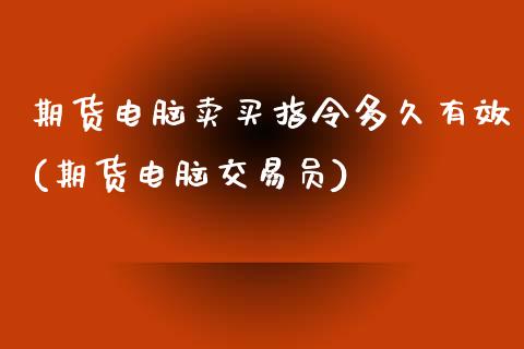 期货电脑卖买指令多久有效(期货电脑交易员)_https://www.qianjuhuagong.com_期货行情_第1张