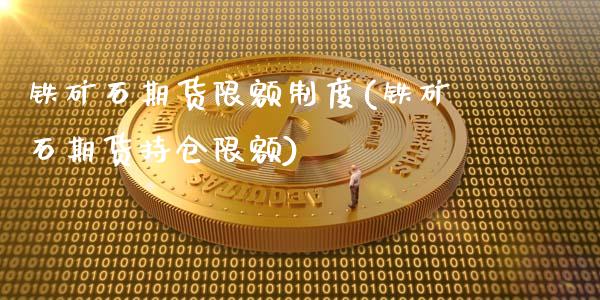 铁矿石期货限额制度(铁矿石期货持仓限额)_https://www.qianjuhuagong.com_期货行情_第1张