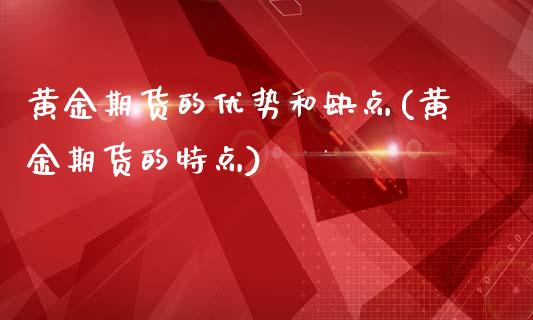 黄金期货的优势和缺点(黄金期货的特点)_https://www.qianjuhuagong.com_期货开户_第1张