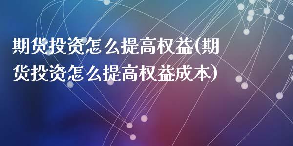 期货投资怎么提高权益(期货投资怎么提高权益成本)_https://www.qianjuhuagong.com_期货直播_第1张