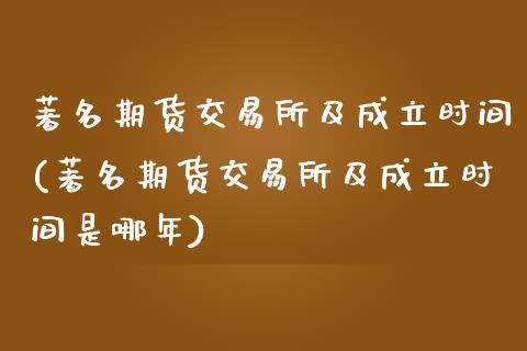 著名期货交易所及成立时间(著名期货交易所及成立时间是哪年)_https://www.qianjuhuagong.com_期货直播_第1张