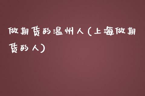 做期货的温州人(上海做期货的人)_https://www.qianjuhuagong.com_期货直播_第1张