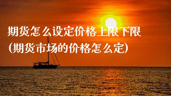 期货怎么设定价格上限下限(期货市场的价格怎么定)_https://www.qianjuhuagong.com_期货直播_第1张