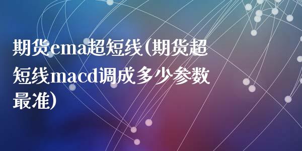 期货ema超短线(期货超短线macd调成多少参数最准)_https://www.qianjuhuagong.com_期货开户_第1张