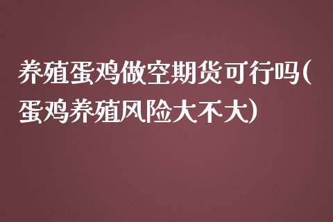 养殖蛋鸡做空期货可行吗(蛋鸡养殖风险大不大)_https://www.qianjuhuagong.com_期货行情_第1张