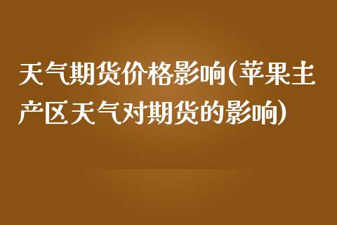 天气期货价格影响(苹果主产区天气对期货的影响)_https://www.qianjuhuagong.com_期货直播_第1张