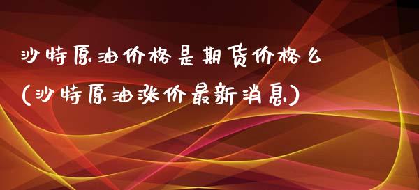 沙特原油价格是期货价格么(沙特原油涨价最新消息)_https://www.qianjuhuagong.com_期货直播_第1张