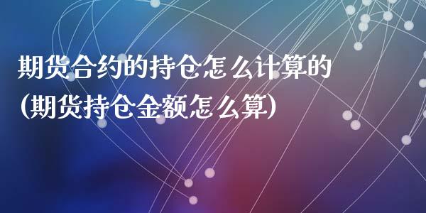 期货合约的持仓怎么计算的(期货持仓金额怎么算)_https://www.qianjuhuagong.com_期货平台_第1张